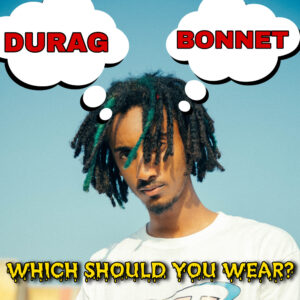 Which is Better for Dreadlocks - Durags or Bonnets?